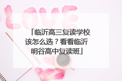 临沂高三复读学校该怎么选？看看临沂明谷高中复读班