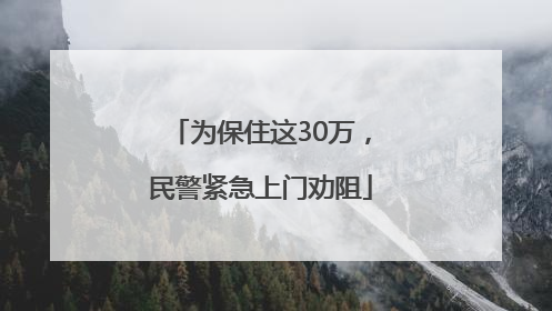 为保住这30万，民警紧急上门劝阻