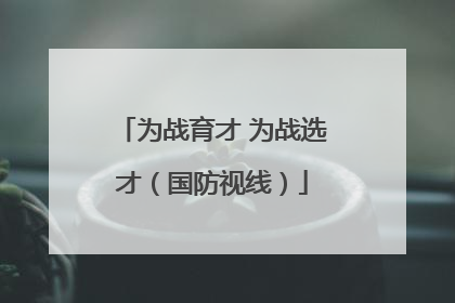 为战育才 为战选才（国防视线）