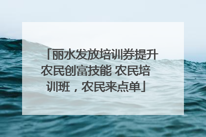 丽水发放培训券提升农民创富技能 农民培训班，农民来点单