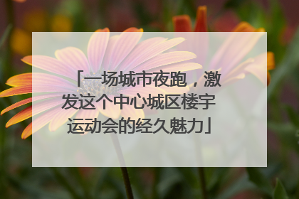一场城市夜跑，激发这个中心城区楼宇运动会的经久魅力