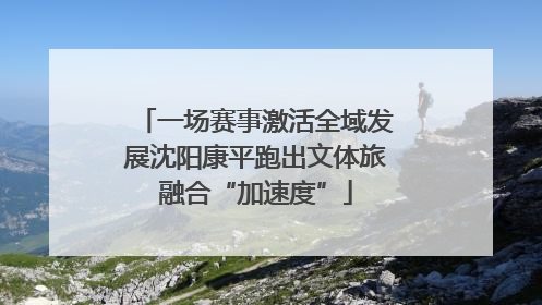 一场赛事激活全域发展沈阳康平跑出文体旅融合“加速度”