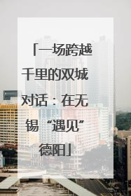 一场跨越千里的双城对话：在无锡“遇见”德阳