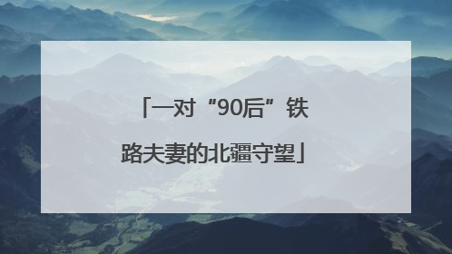 一对“90后”铁路夫妻的北疆守望