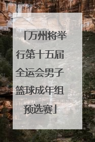 万州将举行第十五届全运会男子篮球成年组预选赛