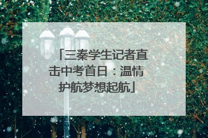 三秦学生记者直击中考首日：温情护航梦想起航