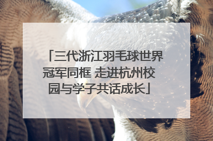 三代浙江羽毛球世界冠军同框 走进杭州校园与学子共话成长