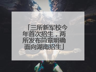 三所新军校今年首次招生，两所发布简章明确面向湖南招生