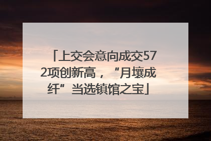 上交会意向成交572项创新高，“月壤成纤”当选镇馆之宝