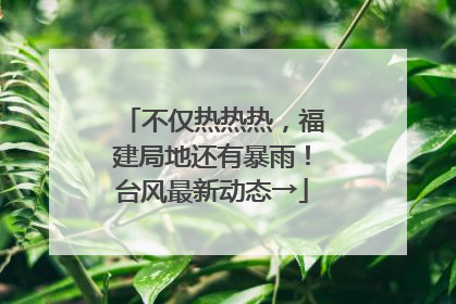 不仅热热热，福建局地还有暴雨！台风最新动态→