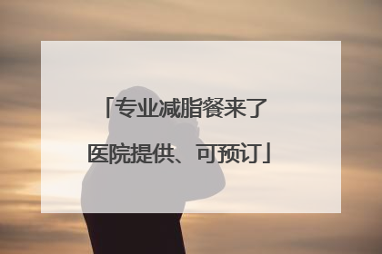 专业减脂餐来了 医院提供、可预订