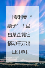 专利变“票子”！宜昌茶企凭它撬动千万出口订单