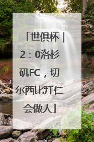 世俱杯｜2：0洛杉矶FC，切尔西比拜仁会做人