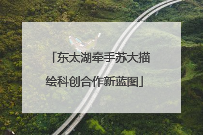 东太湖牵手苏大描绘科创合作新蓝图