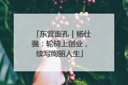 东营面孔｜杨仕强：轮椅上创业，续写绚丽人生