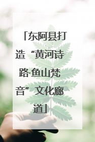 东阿县打造“黄河诗路·鱼山梵音”文化廊道