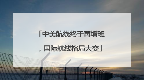 中美航线终于再增班，国际航线格局大变