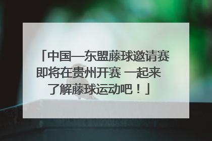 中国—东盟藤球邀请赛即将在贵州开赛 一起来了解藤球运动吧！