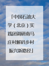中国石油大学（北京）实践团调研南马庄村解码乡村振兴新路径