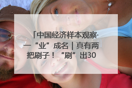 中国经济样本观察·一“业”成名｜真有两把刷子！“刷”出30亿级“颜值经济”