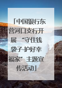 中国银行东营河口支行开展 “守住钱袋子·护好幸福家”主题宣传活动