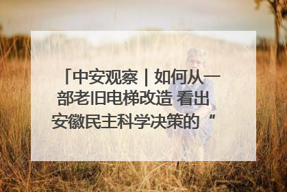 中安观察｜如何从一部老旧电梯改造 看出安徽民主科学决策的“高分秘诀”？