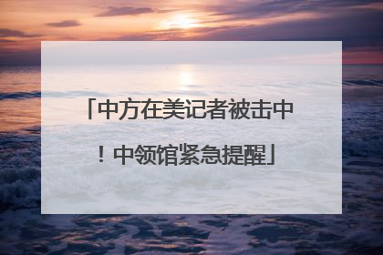 中方在美记者被击中！中领馆紧急提醒