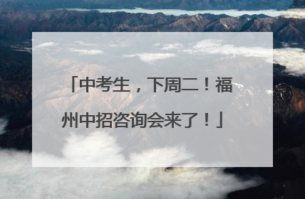 中考生，下周二！福州中招咨询会来了！