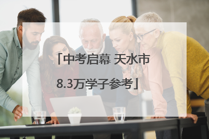 中考启幕 天水市8.3万学子参考