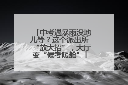 中考遇暴雨没地儿等？这个派出所“放大招”，大厅变“候考暖舱”