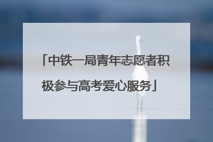 中铁一局青年志愿者积极参与高考爱心服务