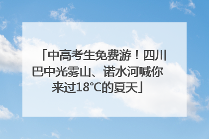 中高考生免费游！四川巴中光雾山、诺水河喊你来过18℃的夏天