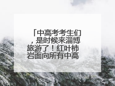 中高考考生们，是时候来淄博旅游了！红叶柿岩面向所有中高考考生免门票