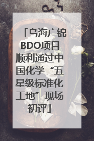乌海广锦BDO项目顺利通过中国化学“五星级标准化工地”现场初评