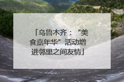 乌鲁木齐：“美食嘉年华”活动增进邻里之间友情