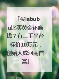 买labubu比买黄金还赚钱？有二手平台标价10万元，创始人成河南首富