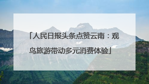 人民日报头条点赞云南：观鸟旅游带动多元消费体验