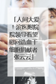人间大爱！滨医附院院领导看望慰问造血干细胞捐献者张云云