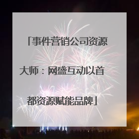 事件营销公司资源大师：网盛互动以首都资源赋能品牌