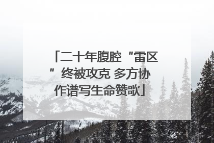 二十年腹腔“雷区”终被攻克 多方协作谱写生命赞歌