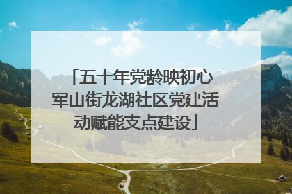 五十年党龄映初心 军山街龙湖社区党建活动赋能支点建设
