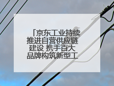京东工业持续推进自营供应链建设 携手百大品牌构筑新型工业化基础设施