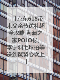 京东618带来父亲节送礼超全攻略 海澜之家POLO衫、李宁羽毛球拍等送到爸爸心坎上