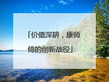 价值深耕，康师傅的创新战役
