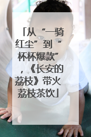 从“一骑红尘”到“杯杯爆款”，《长安的荔枝》带火荔枝茶饮