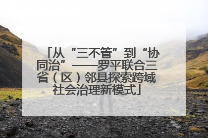 从“三不管”到“协同治”——罗平联合三省（区）邻县探索跨域社会治理新模式