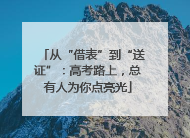 从“借表”到“送证”：高考路上，总有人为你点亮光