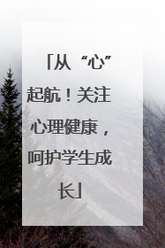 从“心”起航！关注心理健康，呵护学生成长