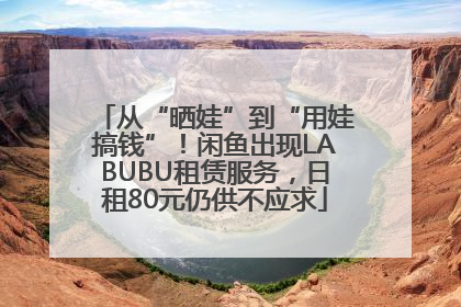 从“晒娃”到“用娃搞钱”！闲鱼出现LABUBU租赁服务，日租80元仍供不应求