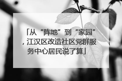 从“阵地”到“家园”，江汉区改造社区党群服务中心居民说了算